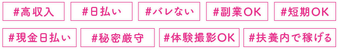 高収入、日払い、バレない、副業OK、短期OK、現金日払い、秘密厳守、体験撮影OK、扶養内で稼げる